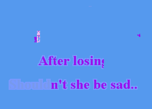 3.3
After losing

n't she be sad..