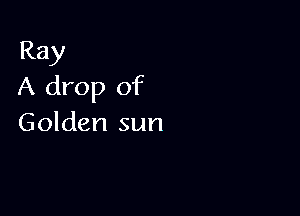 Ray
A drop of

Golden sun