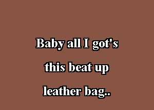 Baby all I got's

this heat up

leather bag.