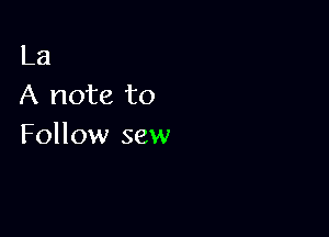 La
A note to

Follow sew