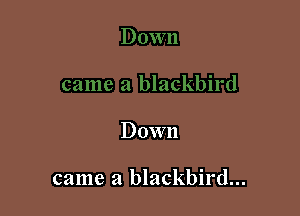 Down

came a blackbird...