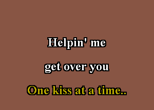 Helpin' me

get over you

One kiss at a time..