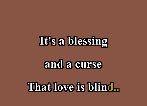 It's a blessing

and a curse

That love is blind..