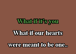 What if our hearts

were meant to be 0119..