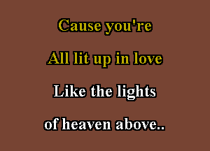 Cause you're

All lit up in love

Like the lights

of heaven above..