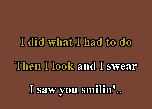 I did what I had to do

Then I look and I swear

I saw you smilin'..