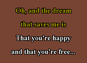 Oh, and the dream
that saves me is

That you're happy

and that you're free...