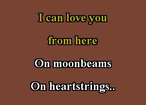 I can love you
from here

011 moonbeams

On heartstrings..
