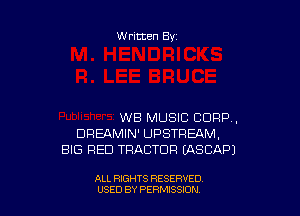 Written By

WB MUSIC CORP,
DREAMIN' UPSTREAM,
BIG RED THACTUR EASCAP)

ALL RIGHTS RESERVED
USED BY PERMISSDN