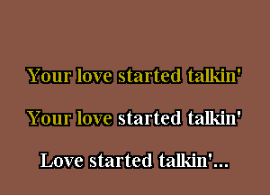 Your love started talkin'

Your love started talkin'

Love started talkin'...