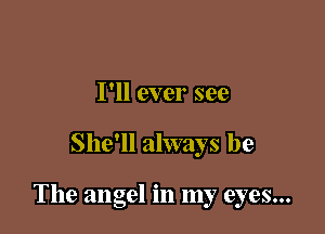 I'll ever see

She'll always be

The angel in my eyes...