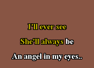 I'll ever see

She'll always be

An angel in my eyes..