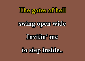 The gates of hell

swing open Wide

Invitin' me

to step inside..