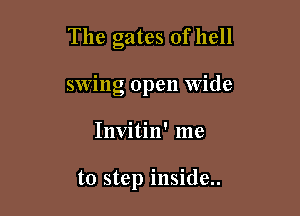 The gates of hell

swing open Wide

Invitin' me

to step inside..