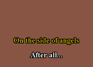 On the side of angels

After all...