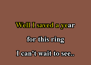 Well I saved a year

for this ring

I can't wait to see..