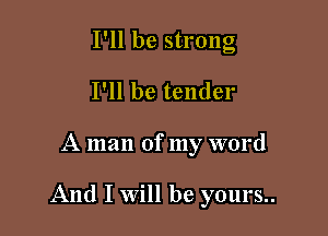 I'll be strong
I'll be tender

A man of my word

And I will be yours..