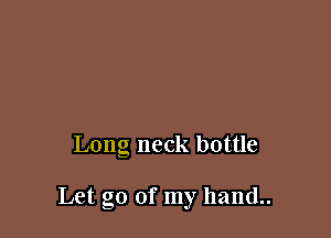 Long neck bottle

Let go of my hand..