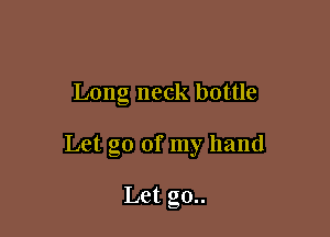 Long neck bottle

Let go of my hand

Let g0..