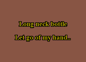 Long neck bottle

Let go of my hand..