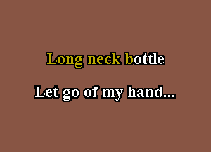 Long neck bottle

Let go of my hand...