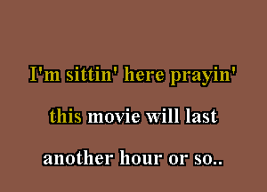 I'm sittin' here prayin'

this movie will last

another hour 01' 50..
