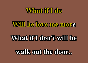 What ifI (10

Will he love me more

What ifI don't will he

walk out the (10012.