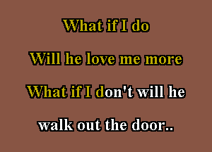 What ifI (10

Will he love me more

What ifI don't will he

walk out the (10012.