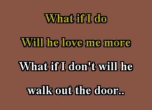 What ifI (10

Will he love me more

What ifI don't will he

walk out the (10012.