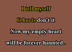 I tell myself

It hurts don't it

Now my empty heart

Will be forever haunted.