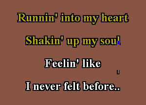 Runnin' into my heart

Shakin' up my 5011'
Feelin' like

I never felt before..