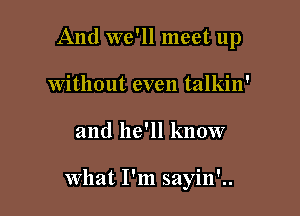 And we'll meet up
without even talkin'

and he'll know

what I'm sayin'..