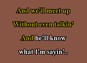 And we'll meet up
Without even talkin'

And he'll know

what I'm sayin'..
