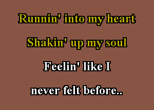 Runnin' into my heart

Shakin' up my soul
Feelin' like I

never felt before..