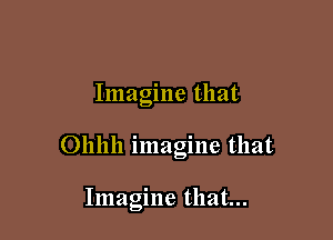 Imagine that

Ollhh imagine that

Imagine that...