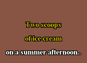 Two scoops

of ice cream

on a summer afternoon.