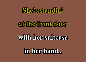 She's standin'

at the front door

with her suitcase

in her hand..
