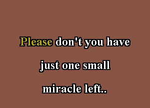 Please don't you have

just one small

miracle left..