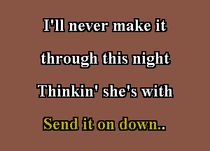 I'll never make it

through this night

Tllinkin' she's With

Send it on down