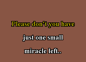 Please don't you have

just one small

miracle left..