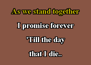 As we stand together

I promise forever

'Till the day

that I (lie..