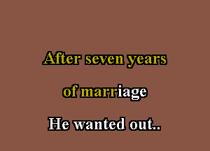 After seven years

of marriage

He wanted out..