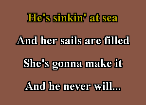 He's sinkin' at sea

And her sails are filled

She's Gonna make it
15

And he never Will...