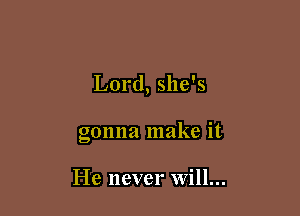 Lord, she's

gonna make it

He never Will...