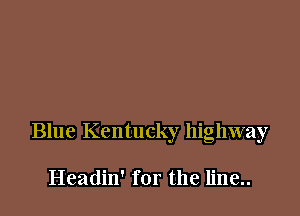 Blue Kentucky highway

Headin' for the line..