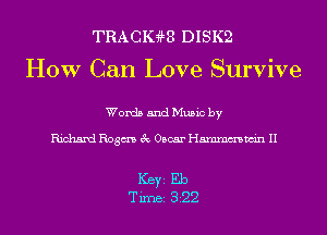 TRACIGHE DISK2
How Can Love Survive

Words and Music by

Richard Rogm 3c Oscar Hmmmwin II

ICBYI Eb
TiIDBI 322