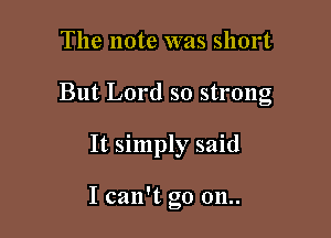 The note was short

But Lord so strong

It simply said

I can't go 011..