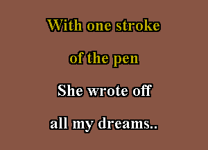 With one stroke
of the pen

She wrote off

all my dreams..