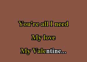 You're all I need

My love

My Valentine...