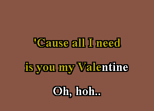 'Cause all I need

is you my V alentine

011, 11011..